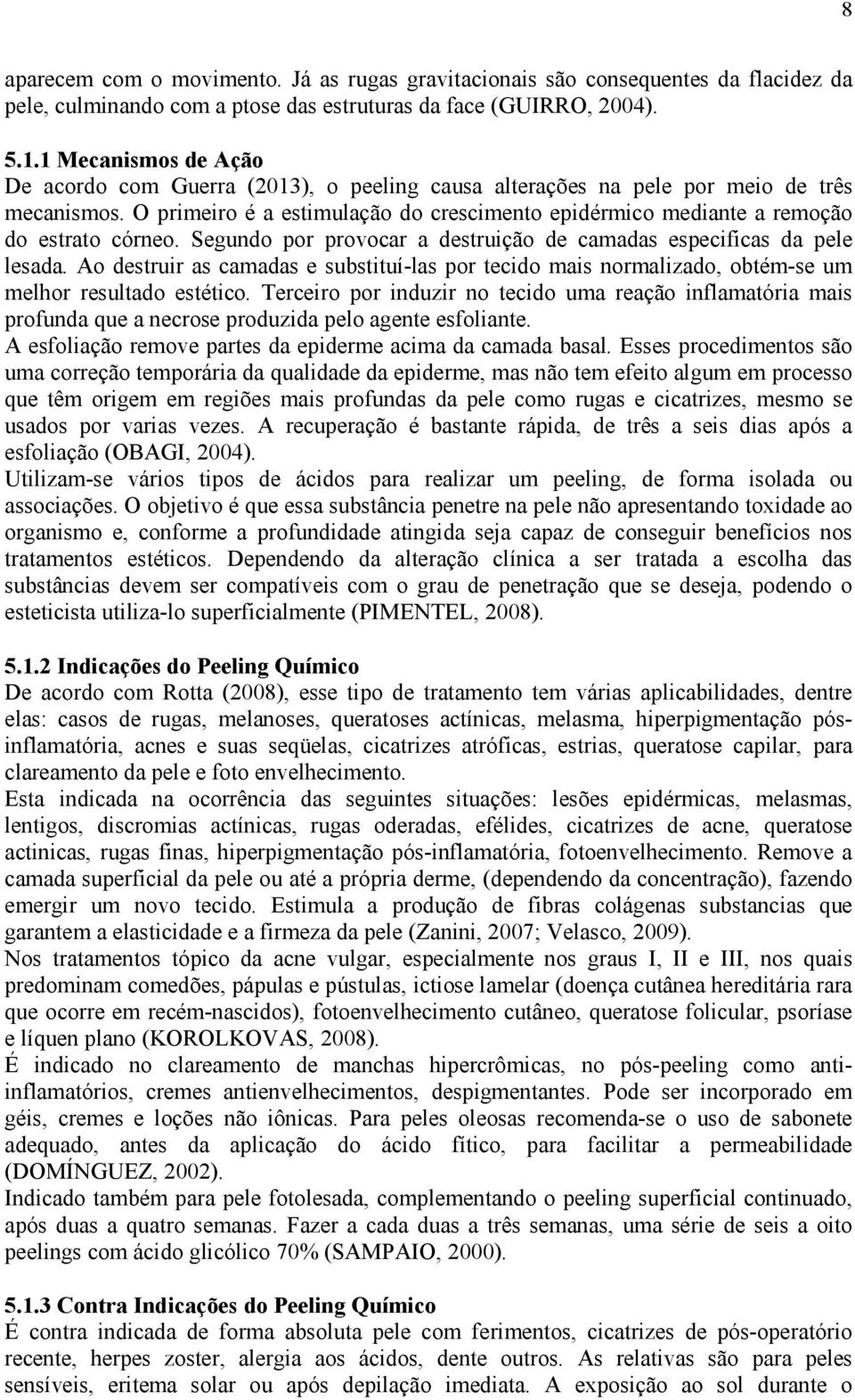 O primeiro é a estimulação do crescimento epidérmico mediante a remoção do estrato córneo. Segundo por provocar a destruição de camadas especificas da pele lesada.