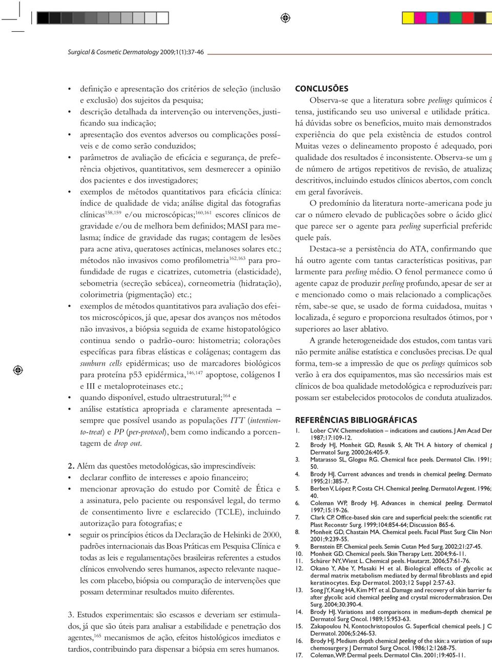 quantitativos, sem desmerecer a opinião dos pacientes e dos investigadores; exemplos de métodos quantitativos para eficácia clínica: índice de qualidade de vida; análise digital das fotografias