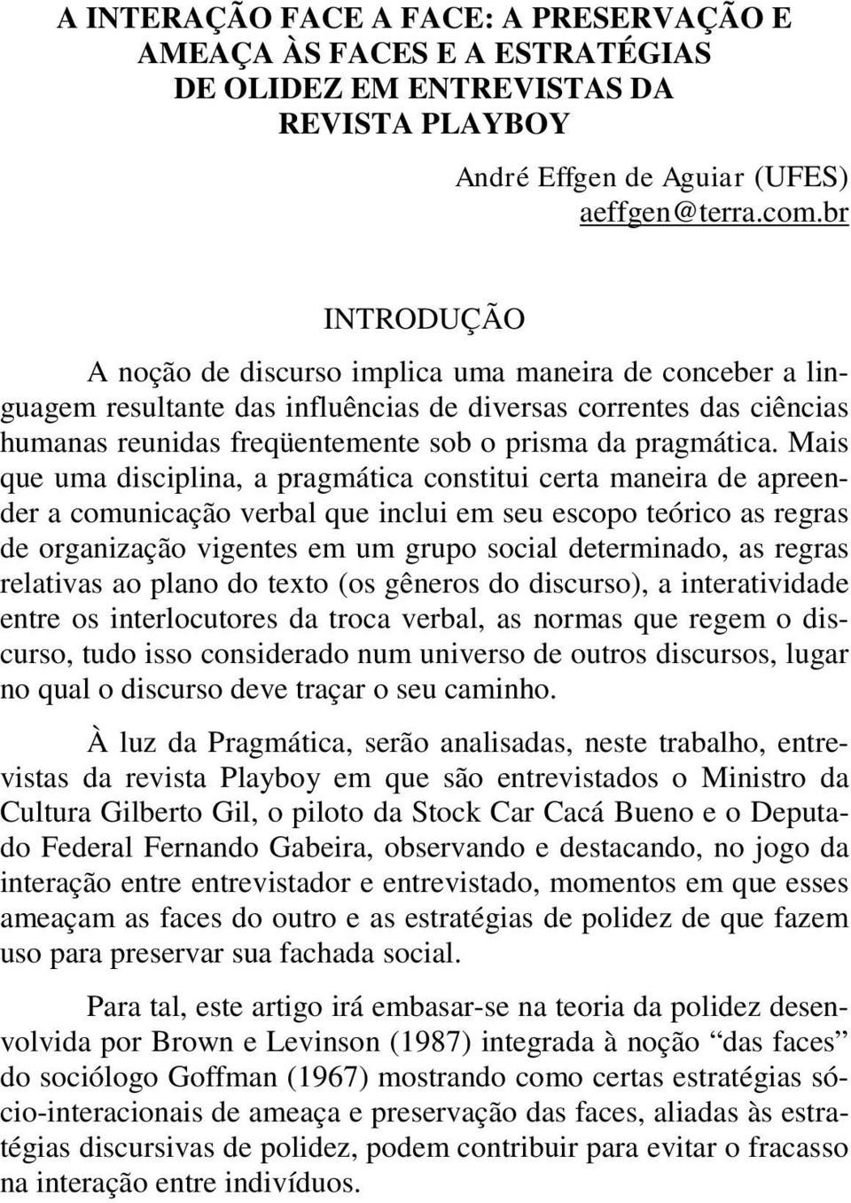 Mais que uma disciplina, a pragmática constitui certa maneira de apreender a comunicação verbal que inclui em seu escopo teórico as regras de organização vigentes em um grupo social determinado, as