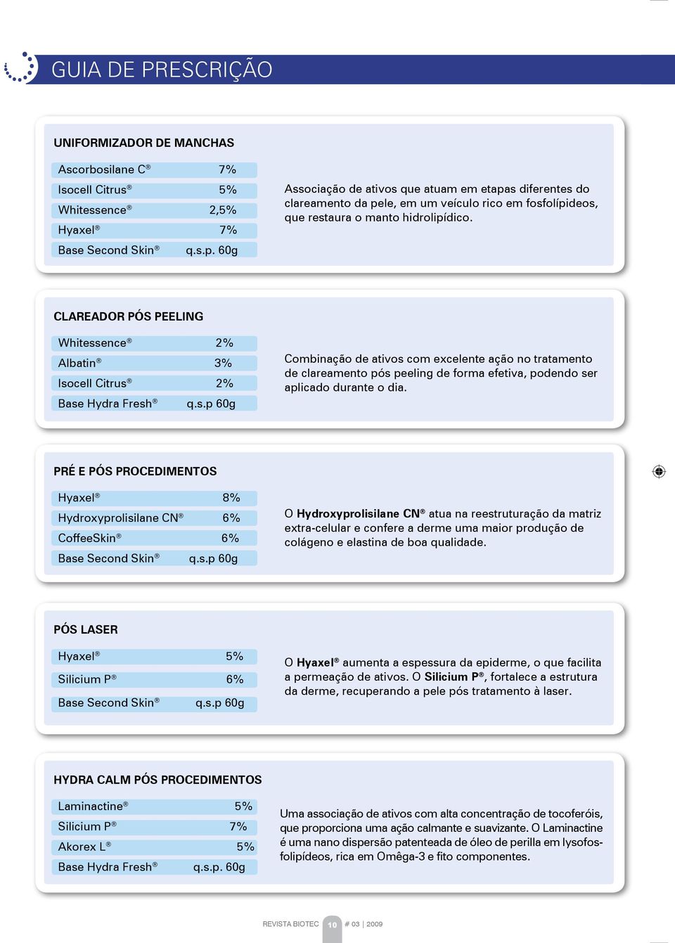 CLArEADOr PóS PEELINg Whitessence 2% Albatin 3% Isocell Citrus 2% Base Hydra Fresh q.s.p 60g Combinação de ativos com excelente ação no tratamento de clareamento pós peeling de forma efetiva, podendo ser aplicado durante o dia.