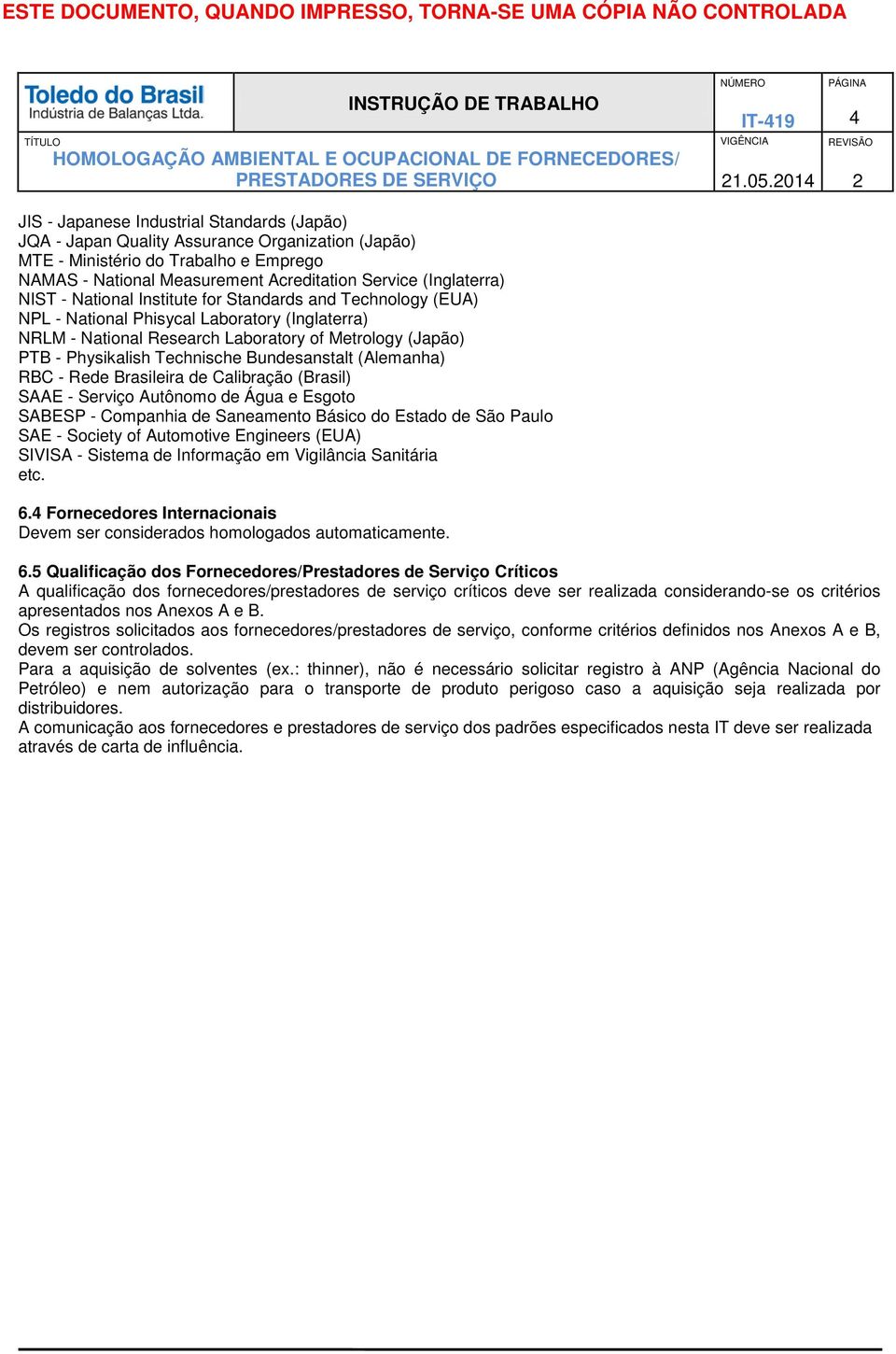 Bundesanstalt (Alemanha) RBC - Rede Brasileira de Calibração (Brasil) SAAE - Serviço Autônomo de Água e Esgoto SABESP - Companhia de Saneamento Básico do Estado de São Paulo SAE - Society of