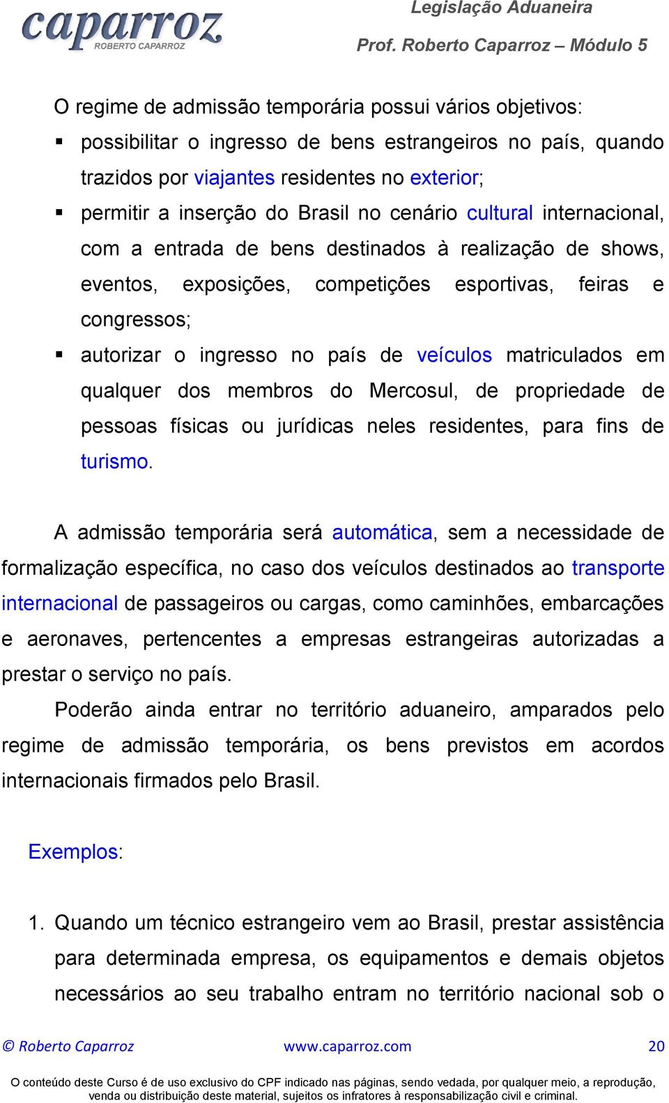 matriculados em qualquer dos membros do Mercosul, de propriedade de pessoas físicas ou jurídicas neles residentes, para fins de turismo.