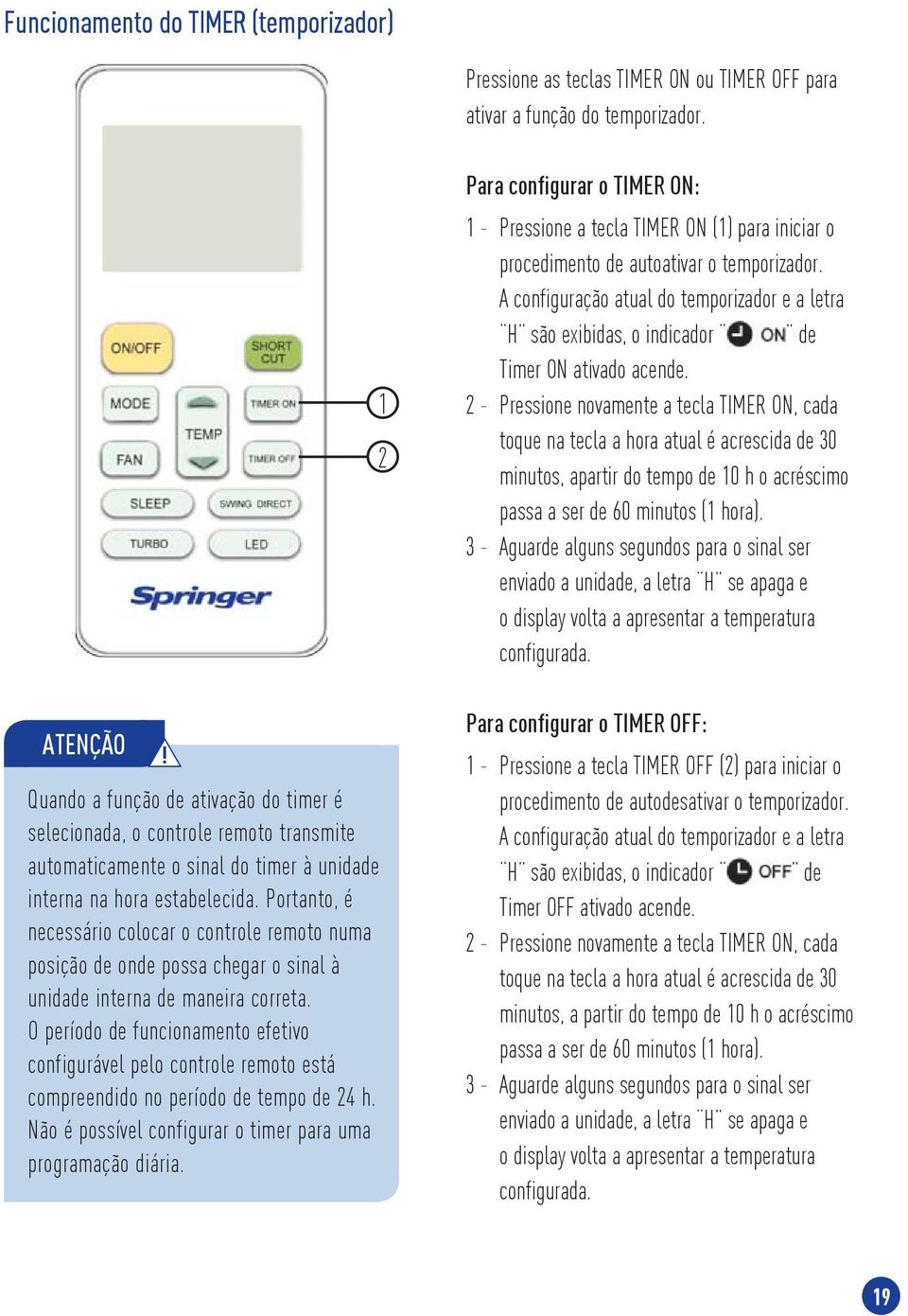 Portanto, é necessário colocar o controle remoto numa posição de onde possa chegar o sinal à unidade interna de maneira correta.