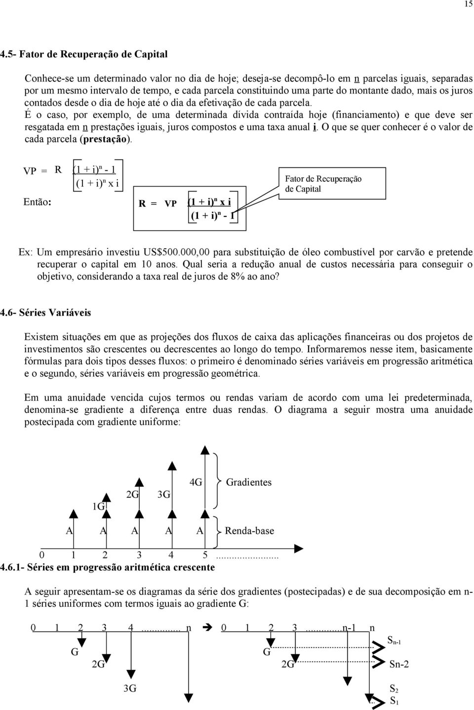 É o caso, por exemplo, de uma determinada dívida contraída hoje (financiamento) e que deve ser resgatada em n prestações iguais, juros compostos e uma taxa anual i.