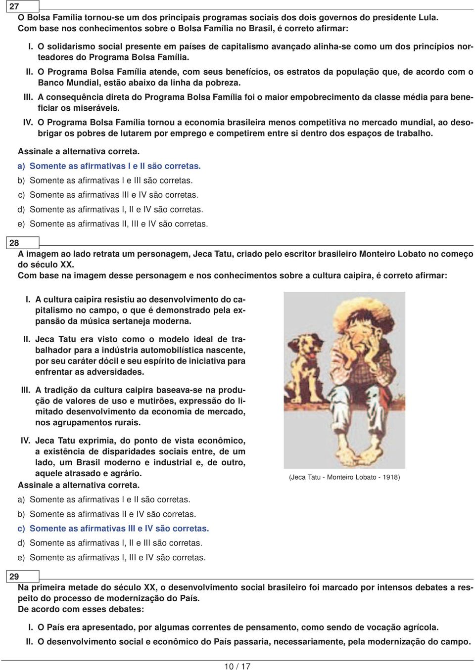 O Programa Bolsa Família atende, com seus benefícios, os estratos da população que, de acordo com o Banco Mundial, estão abaixo da linha da pobreza. III.