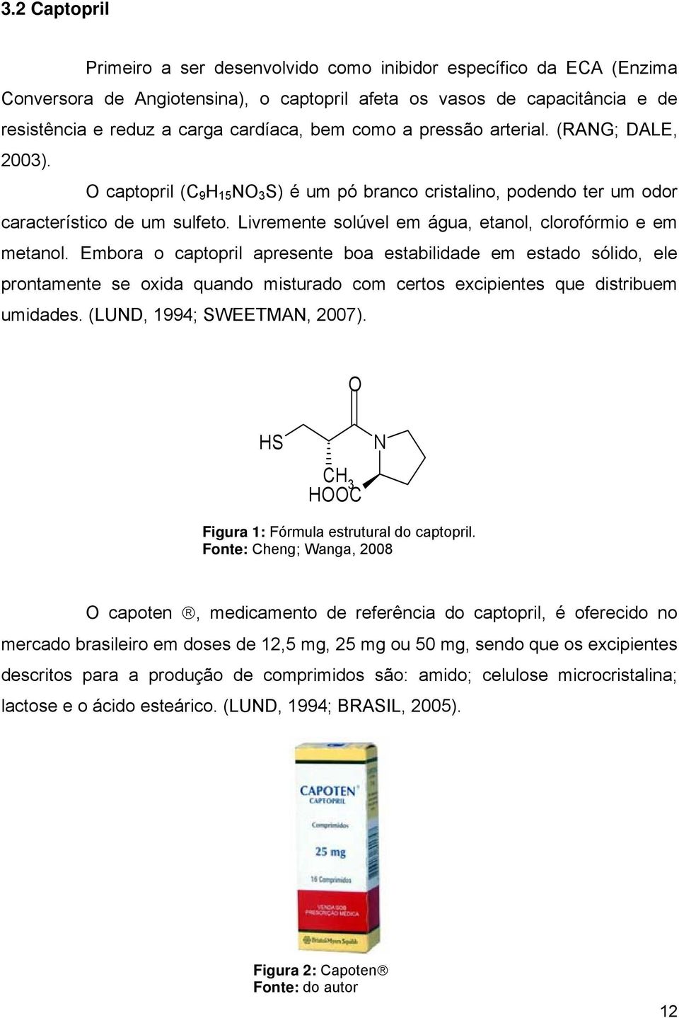 Livremente solúvel em água, etanol, clorofórmio e em metanol.