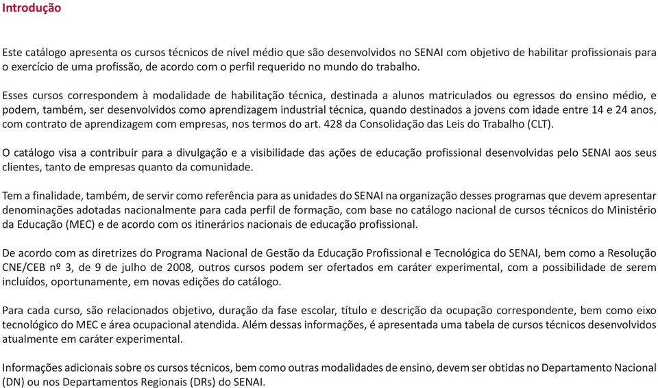 Esses cursos correspondem à modalidade de habilitação técnica, destinada a alunos matriculados ou egressos do ensino médio, e podem, também, ser desenvolvidos como aprendizagem industrial técnica,