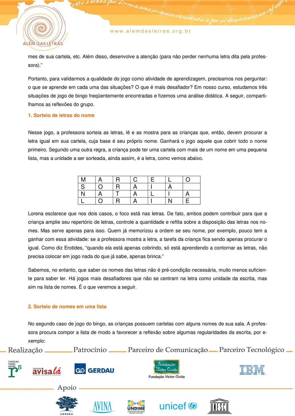 Em nosso curso, estudamos três situações de jogo de bingo freqüentemente encontradas e fizemos uma análise didática. A seguir, compartilhamos as reflexões do grupo. 1.