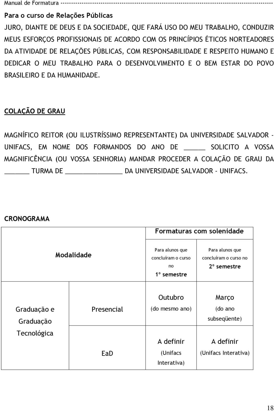 COLAÇÃO DE GRAU MAGNÍFICO REITOR (OU ILUSTRÍSSIMO REPRESENTANTE) DA UNIVERSIDADE SALVADOR - UNIFACS, EM NOME DOS FORMANDOS DO ANO DE SOLICITO A VOSSA MAGNIFICÊNCIA (OU VOSSA SENHORIA) MANDAR PROCEDER