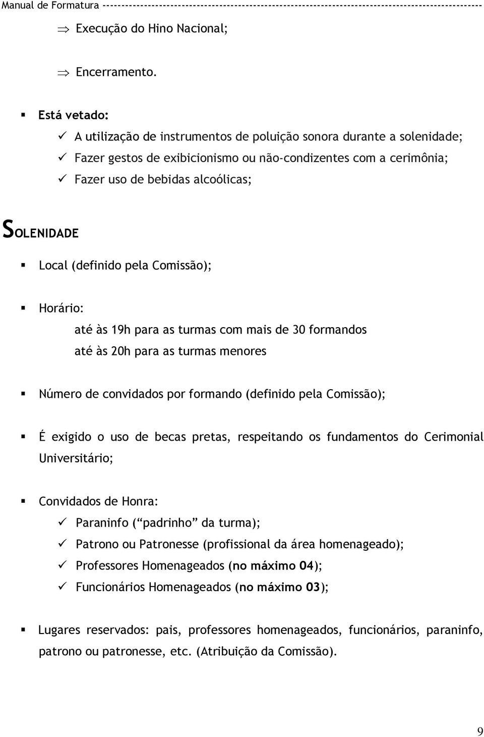 (definido pela Comissão); Horário: até às 19h para as turmas com mais de 30 formandos até às 20h para as turmas menores Número de convidados por formando (definido pela Comissão); É exigido o uso de