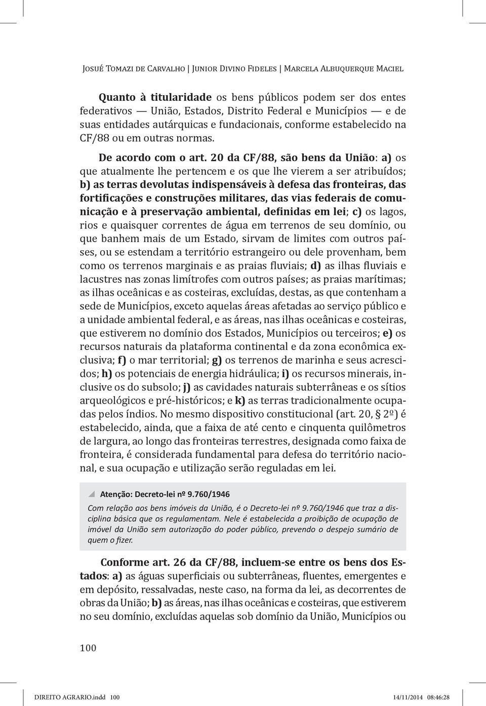 20 da CF/88, são bens da União: a) os que atualmente lhe pertencem e os que lhe vierem a ser atribuídos; b) as terras devolutas indispensáveis à defesa das fronteiras, das fortificações e construções