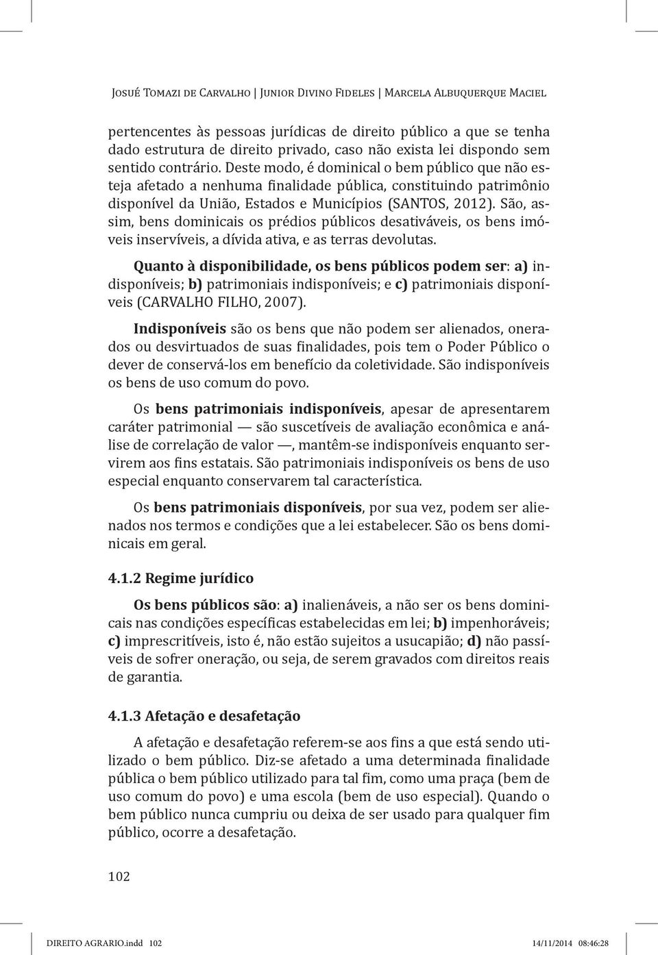 Deste modo, é dominical o bem público que não esteja afetado a nenhuma finalidade pública, constituindo patrimônio disponível da União, Estados e Municípios (SANTOS, 2012).