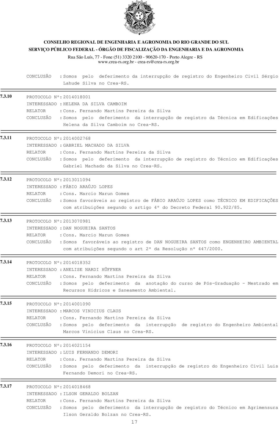 11 PROTOCOLO Nº: 2014002768 INTERESSADO : GABRIEL MACHADO DA SILVA CONCLUSÃO : Somos pelo deferimento da interrupção de registro do Técnico em Edificações Gabriel Machado da Silva no Crea-RS. 7.3.