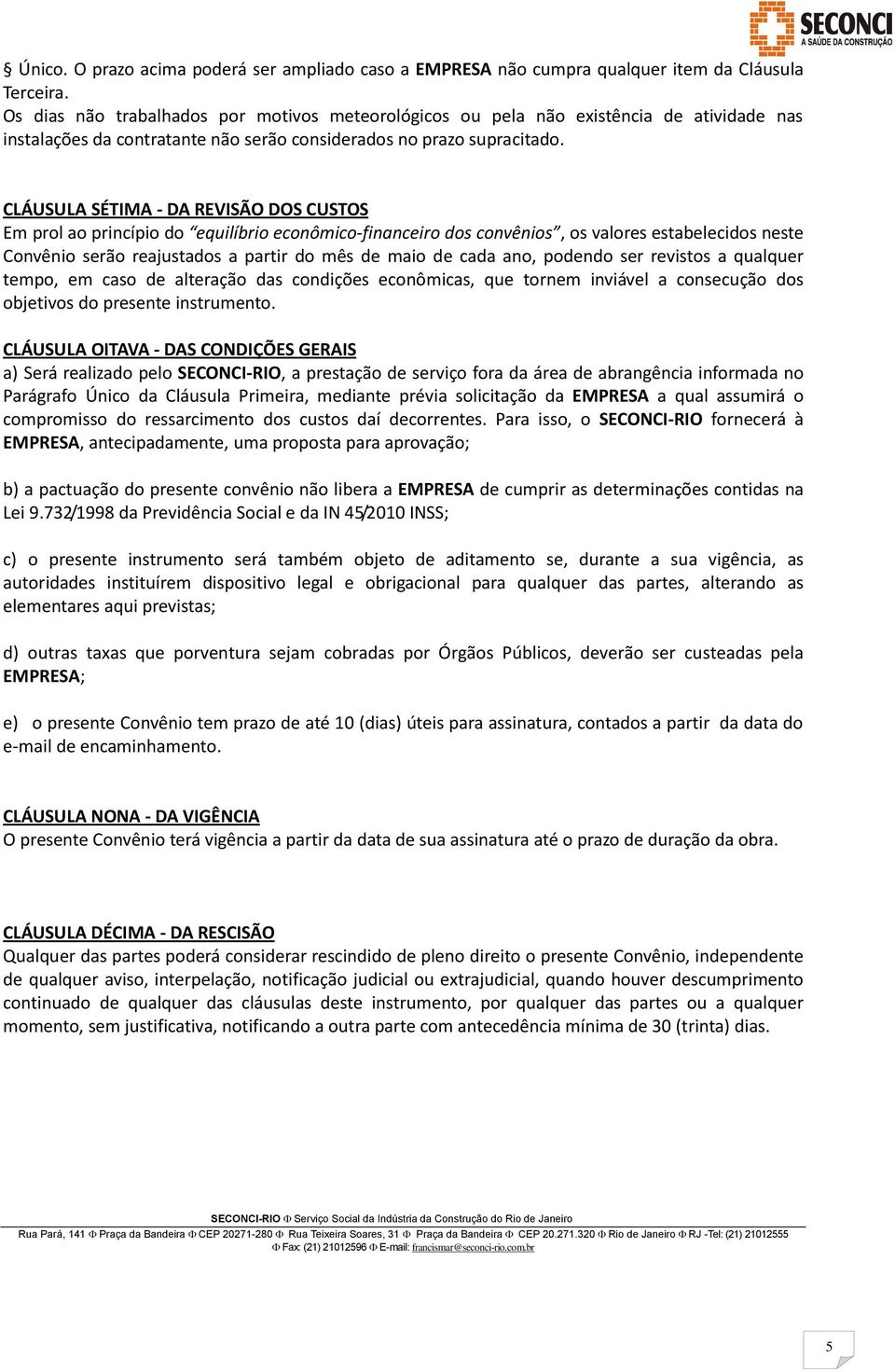 CLÁUSULA SÉTIMA - DA REVISÃO DOS CUSTOS Em prol ao princípio do equilíbrio econômico-financeiro dos convênios, os valores estabelecidos neste Convênio serão reajustados a partir do mês de maio de