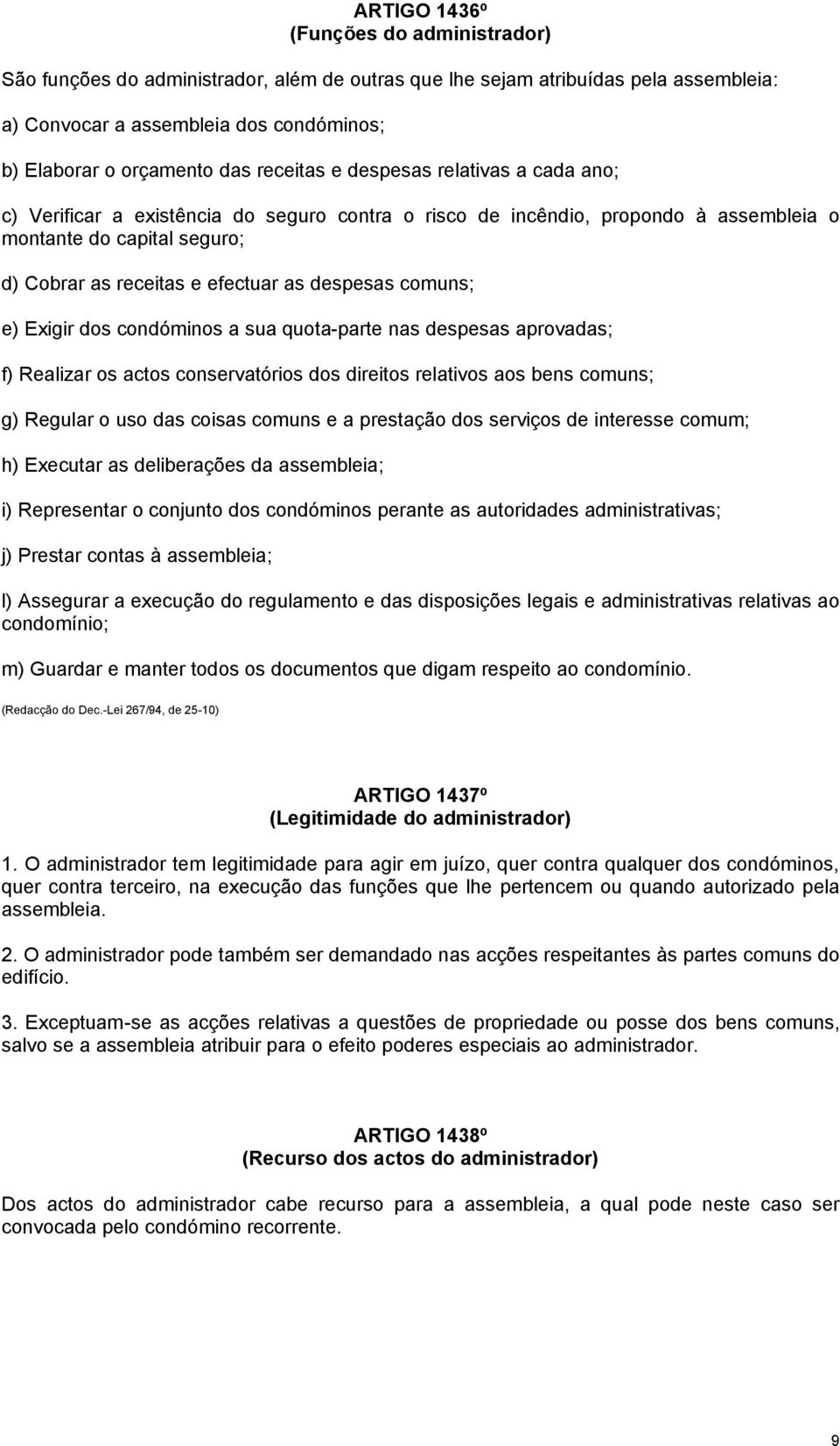 despesas comuns; e) Exigir dos condóminos a sua quota-parte nas despesas aprovadas; f) Realizar os actos conservatórios dos direitos relativos aos bens comuns; g) Regular o uso das coisas comuns e a