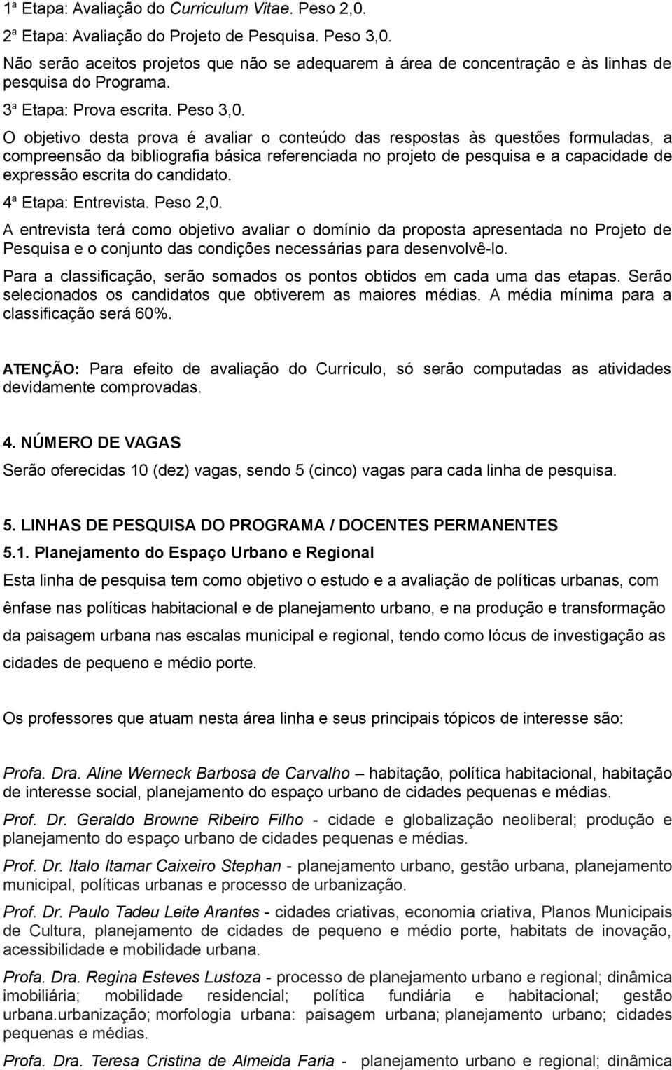 O objetivo desta prova é avaliar o conteúdo das respostas às questões formuladas, a compreensão da bibliografia básica referenciada no projeto de pesquisa e a capacidade de expressão escrita do