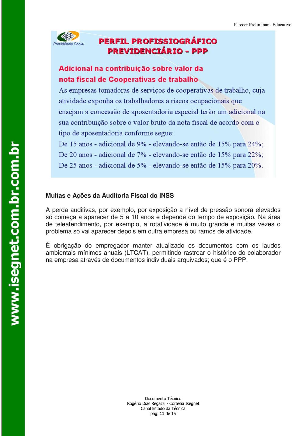 Na área de teleatendimento, por exemplo, a rotatividade é muito grande e muitas vezes o problema só vai aparecer depois em outra empresa ou ramos