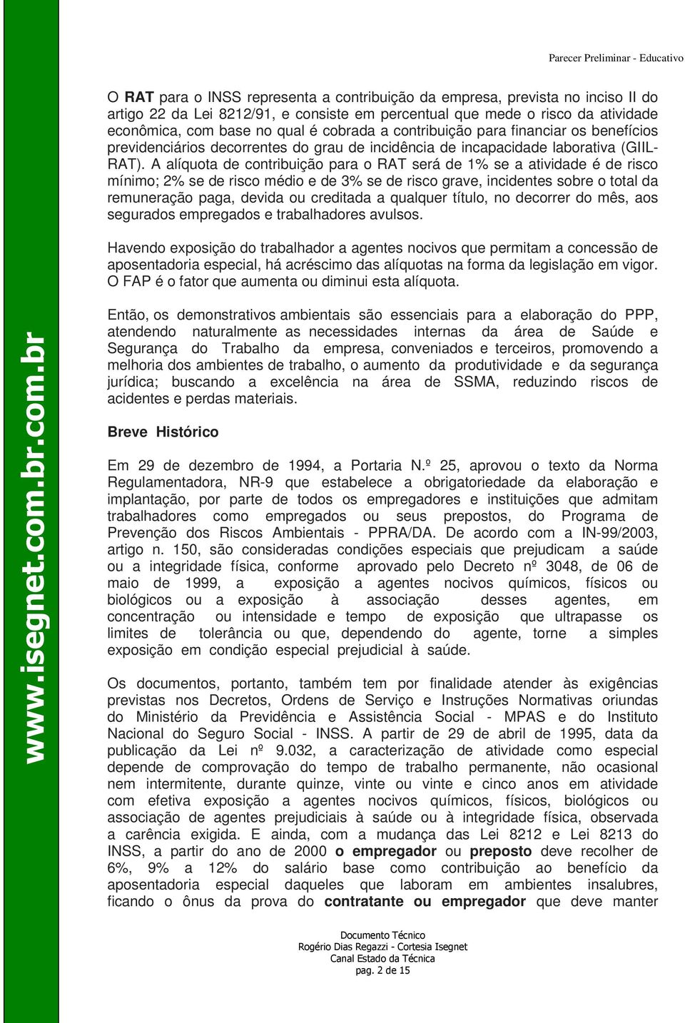 A alíquota de contribuição para o RAT será de 1% se a atividade é de risco mínimo; 2% se de risco médio e de 3% se de risco grave, incidentes sobre o total da remuneração paga, devida ou creditada a