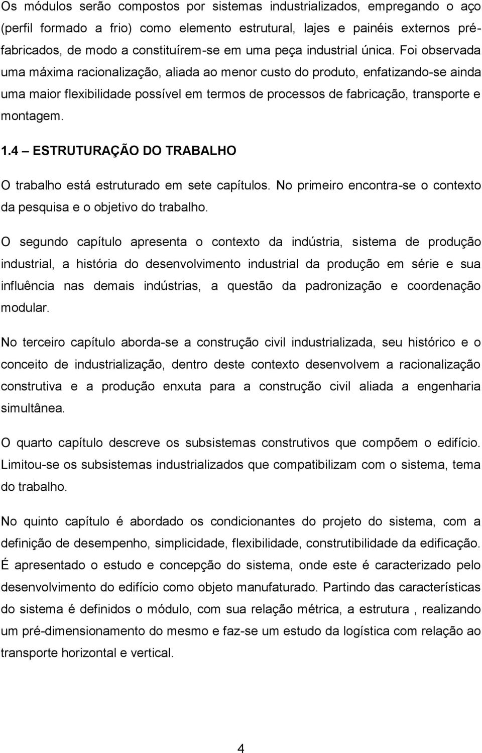 Foi observada uma máxima racionalização, aliada ao menor custo do produto, enfatizando-se ainda uma maior flexibilidade possível em termos de processos de fabricação, transporte e montagem. 1.