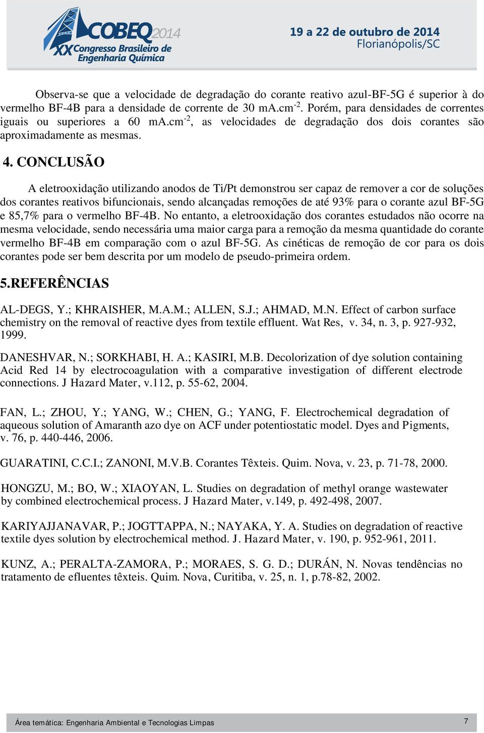 CONCLUSÃO A eletrooxidação utilizando anodos de Ti/Pt demonstrou ser capaz de remover a cor de soluções dos corantes reativos bifuncionais, sendo alcançadas remoções de até 93% para o corante azul