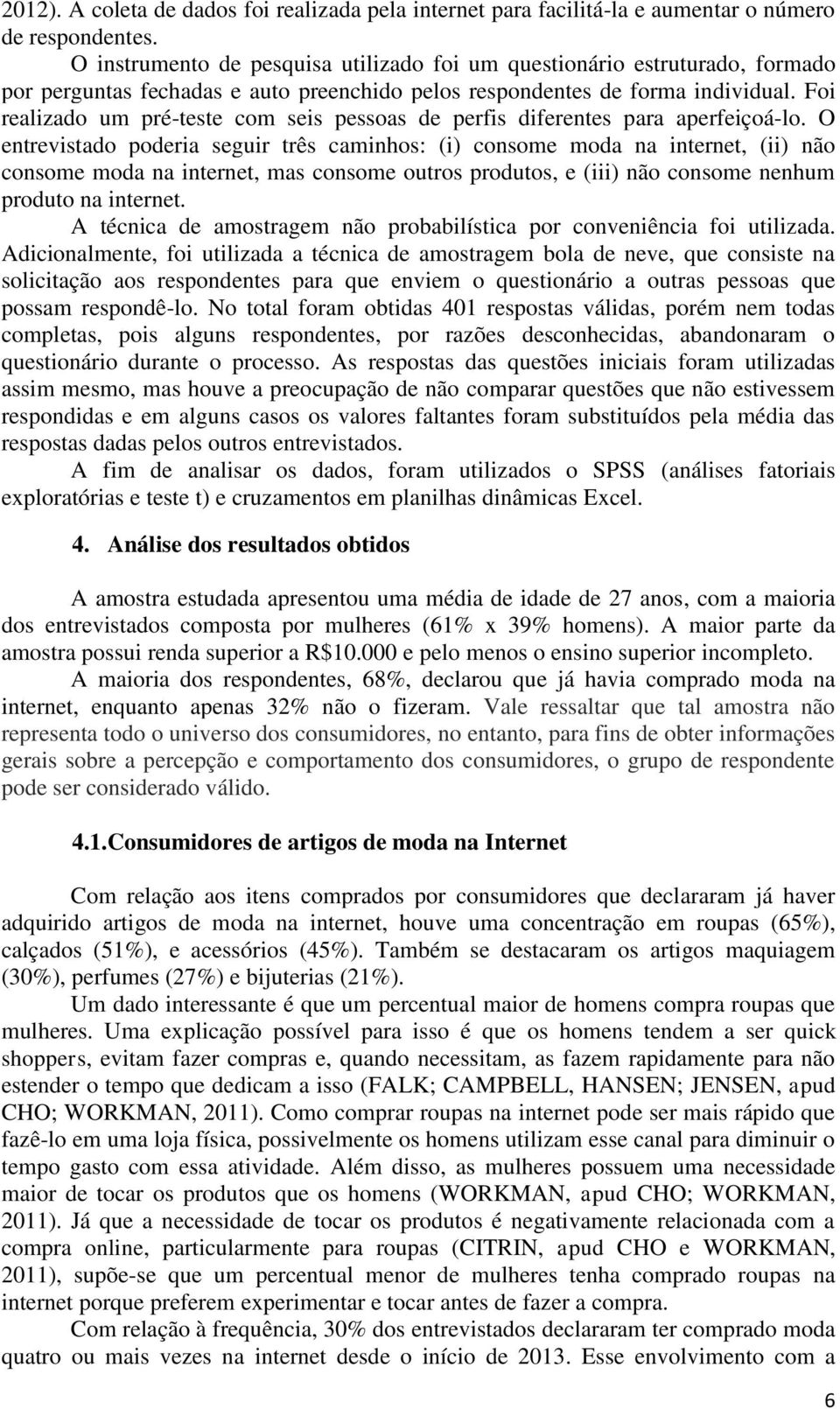 Foi realizado um pré-teste com seis pessoas de perfis diferentes para aperfeiçoá-lo.