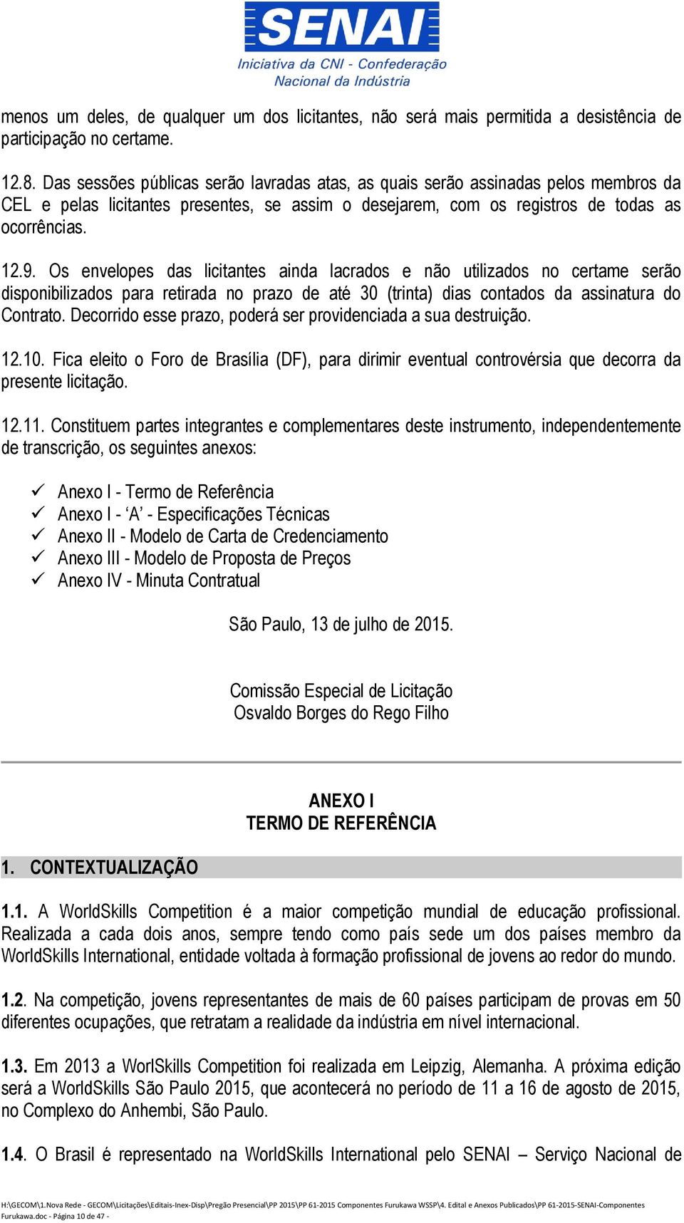 Os envelopes das licitantes ainda lacrados e não utilizados no certame serão disponibilizados para retirada no prazo de até 30 (trinta) dias contados da assinatura do Contrato.