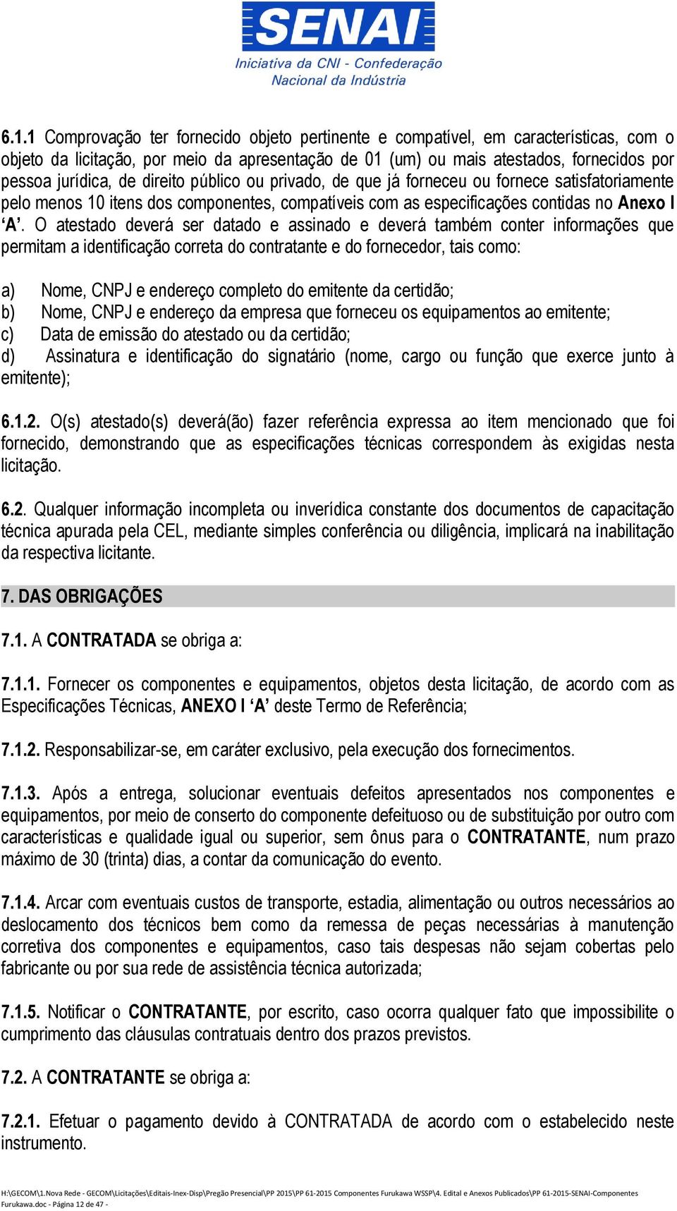 O atestado deverá ser datado e assinado e deverá também conter informações que permitam a identificação correta do contratante e do fornecedor, tais como: a) Nome, CNPJ e endereço completo do