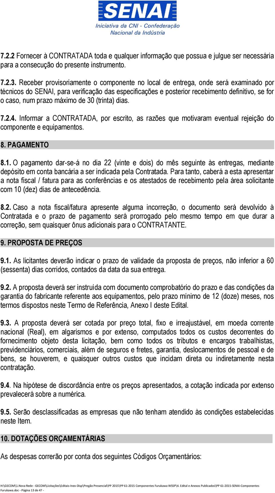 máximo de 30 (trinta) dias. 7.2.4. Informar a CONTRATADA, por escrito, as razões que motivaram eventual rejeição do componente e equipamentos. 8. PAGAMENTO 8.1.