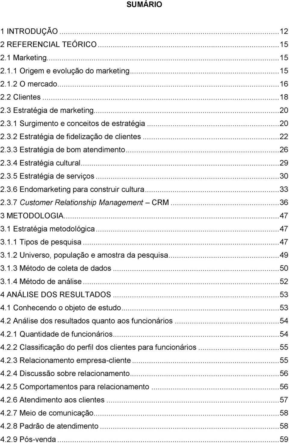 .. 29 2.3.5 Estratégia de serviços... 30 2.3.6 Endomarketing para construir cultura... 33 2.3.7 Customer Relationship Management CRM... 36 3 METODOLOGIA... 47 3.1 Estratégia metodológica... 47 3.1.1 Tipos de pesquisa.