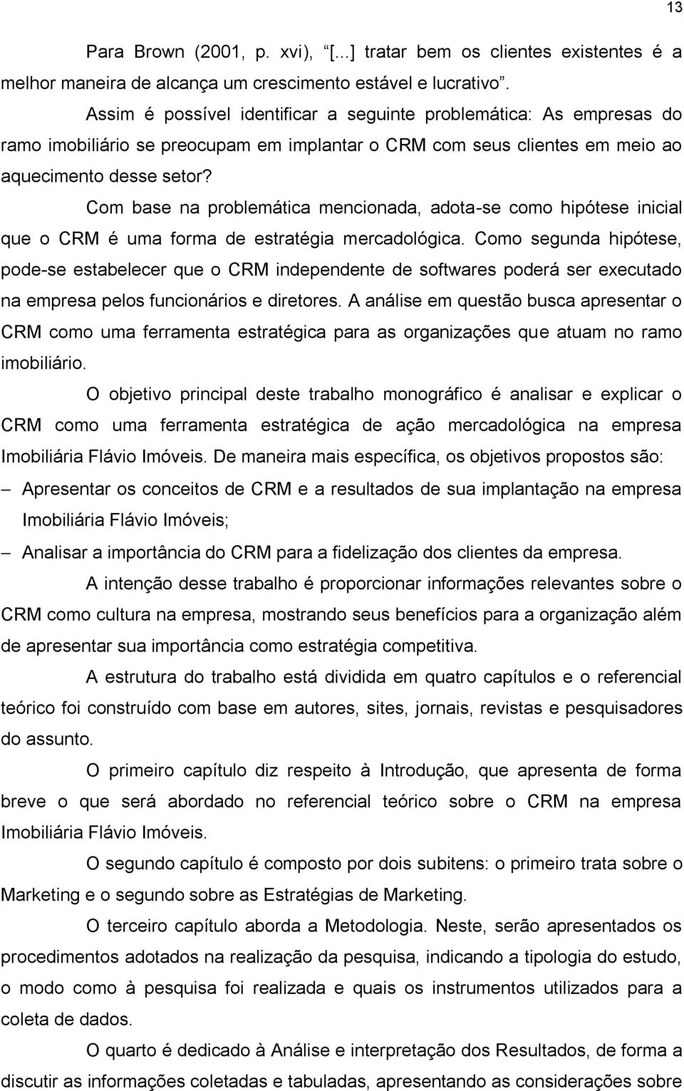 Com base na problemática mencionada, adota-se como hipótese inicial que o CRM é uma forma de estratégia mercadológica.