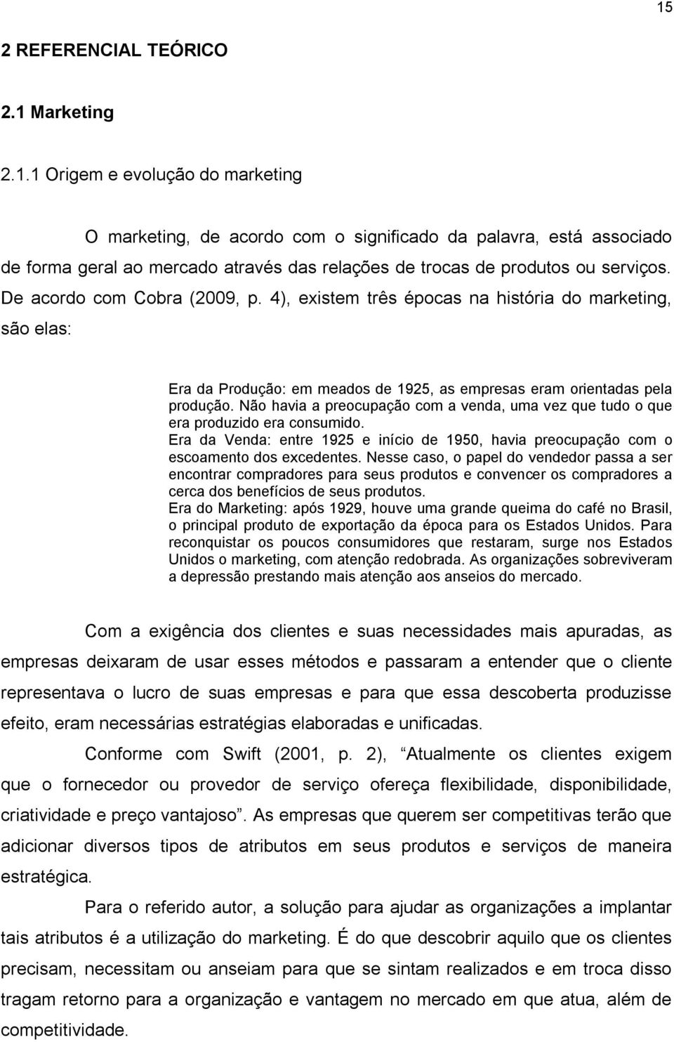 Não havia a preocupação com a venda, uma vez que tudo o que era produzido era consumido. Era da Venda: entre 1925 e início de 1950, havia preocupação com o escoamento dos excedentes.