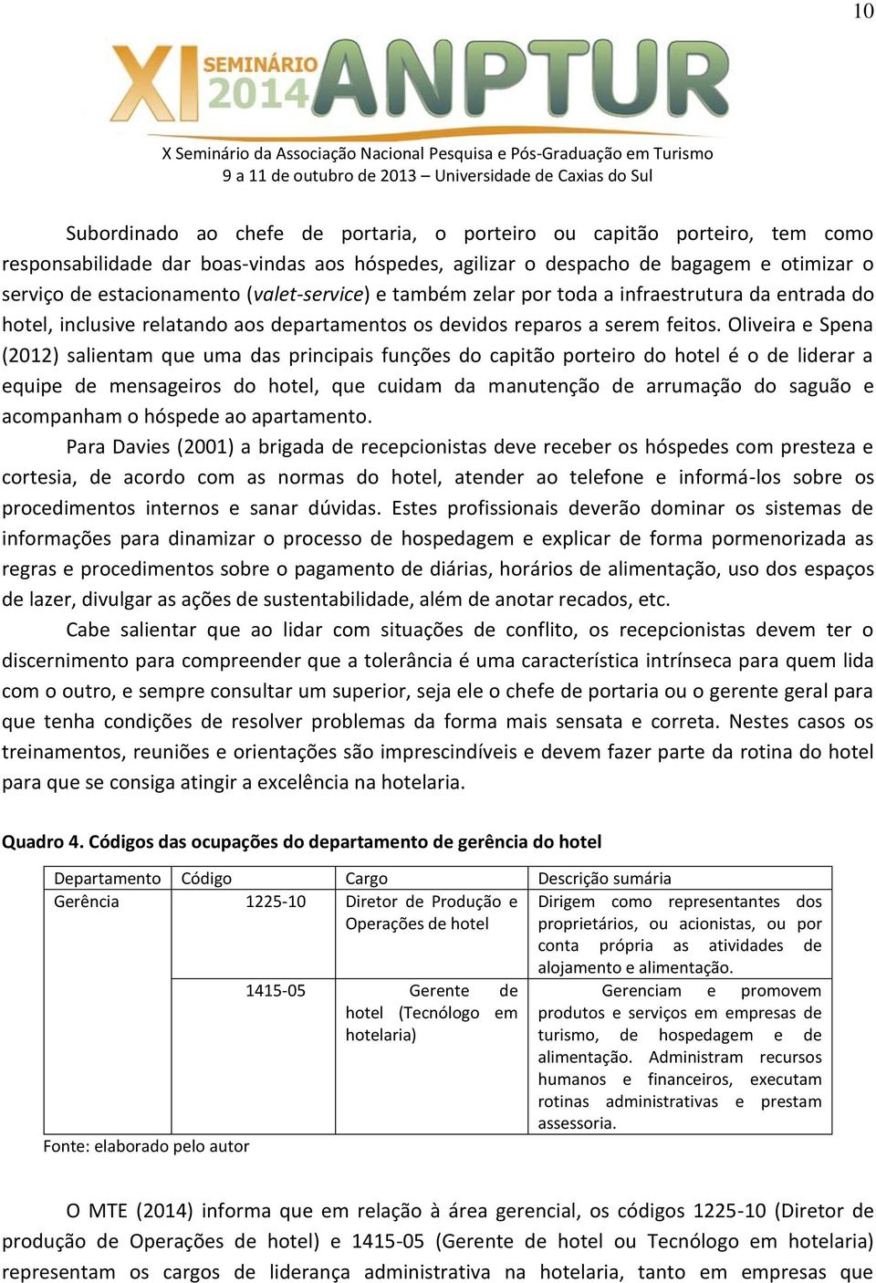 Oliveira e Spena (2012) salientam que uma das principais funções do capitão porteiro do hotel é o de liderar a equipe de mensageiros do hotel, que cuidam da manutenção de arrumação do saguão e