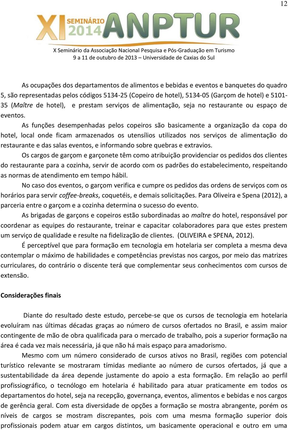 As funções desempenhadas pelos copeiros são basicamente a organização da copa do hotel, local onde ficam armazenados os utensílios utilizados nos serviços de alimentação do restaurante e das salas