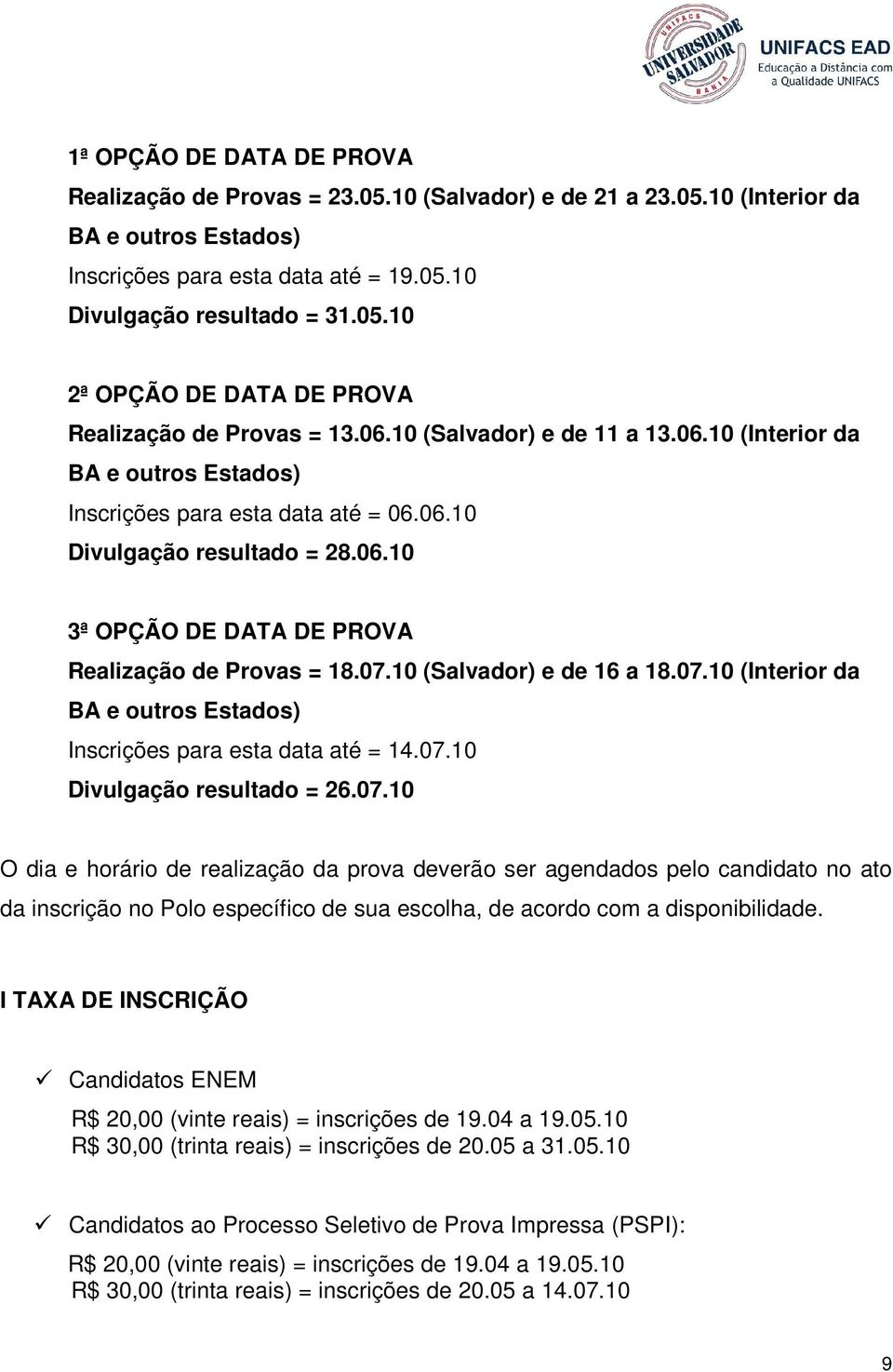 10 (Salvador) e de 16 a 18.07.10 (Interior da BA e outros Estados) Inscrições para esta data até = 14.07.10 Divulgação resultado = 26.07.10 O dia e horário de realização da prova deverão ser agendados pelo candidato no ato da inscrição no Polo específico de sua escolha, de acordo com a disponibilidade.