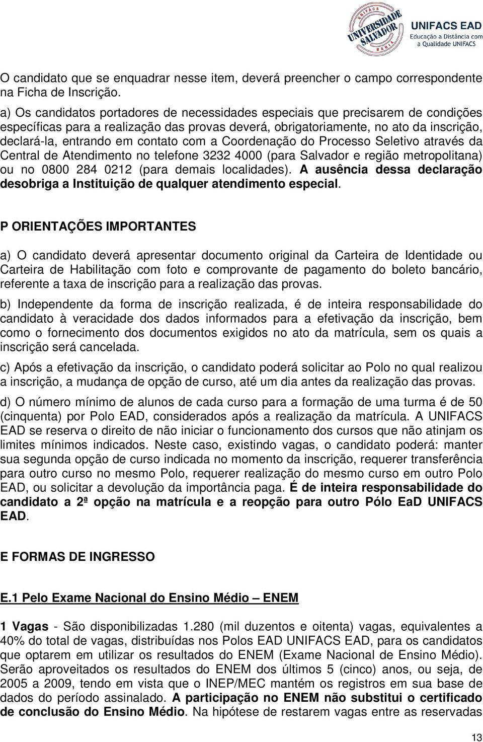 contato com a Coordenação do Processo Seletivo através da Central de Atendimento no telefone 3232 4000 (para Salvador e região metropolitana) ou no 0800 284 0212 (para demais localidades).