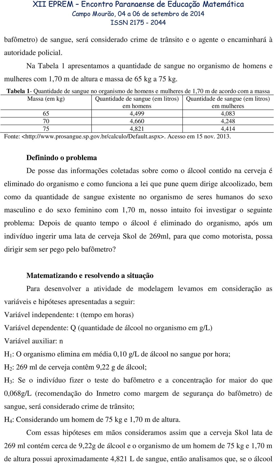 Tabela 1- Quantidade de sangue no organismo de homens e mulheres de 1,70 m de acordo com a massa Massa (em kg) Quantidade de sangue (em litros) em homens Quantidade de sangue (em litros) em mulheres