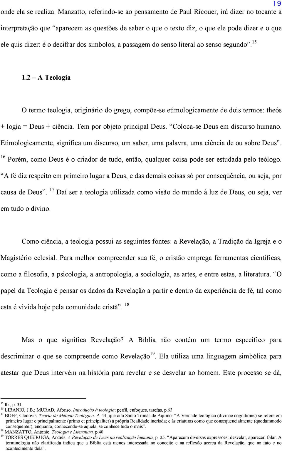 decifrar dos símbolos, a passagem do senso literal ao senso segundo. 15 1.2 A Teologia O termo teologia, originário do grego, compõe-se etimologicamente de dois termos: theós + logia = Deus + ciência.