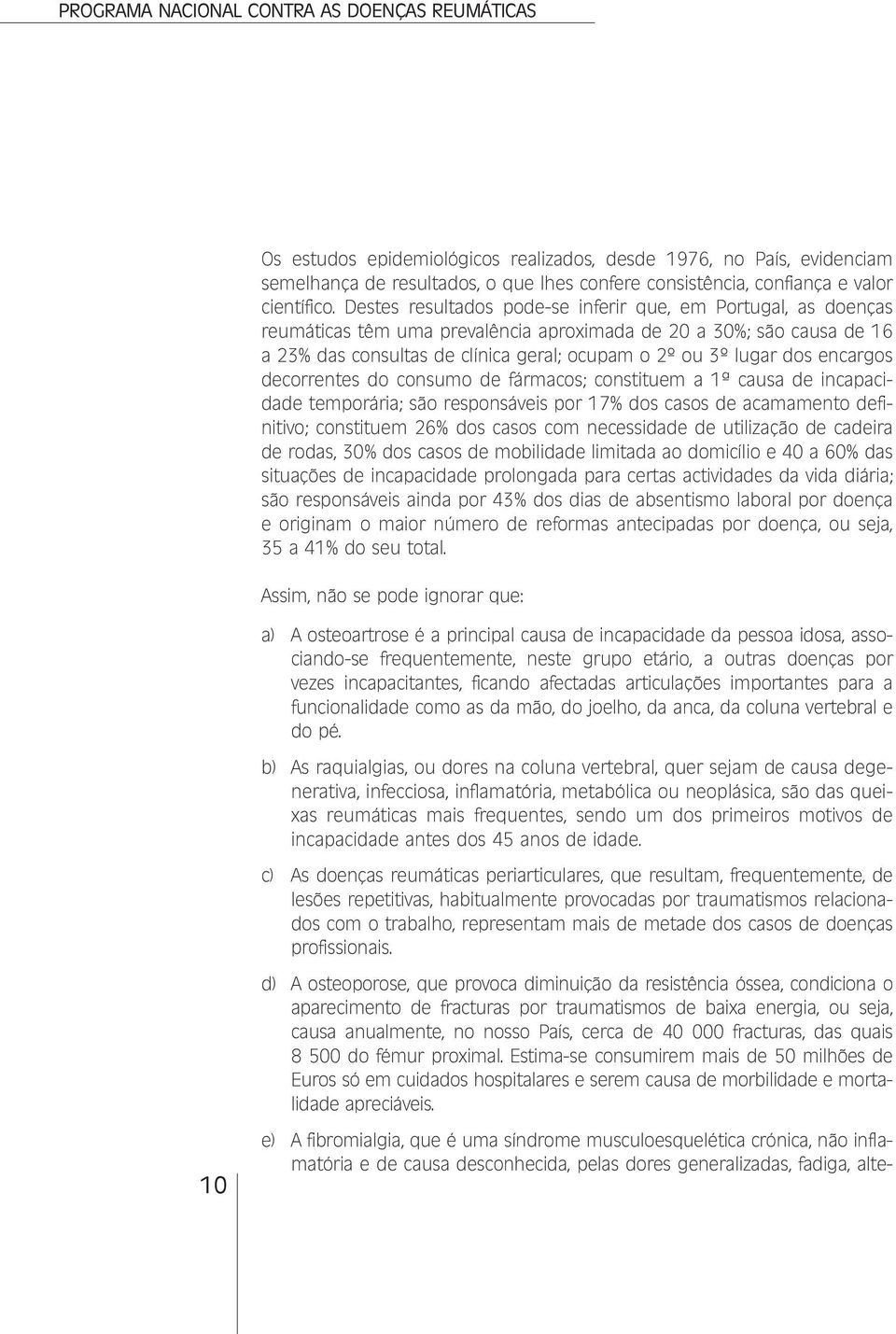 encargos decorrentes do consumo de fármacos; constituem a 1ª causa de incapacidade temporária; são responsáveis por 17% dos casos de acamamento definitivo; constituem 26% dos casos com necessidade de