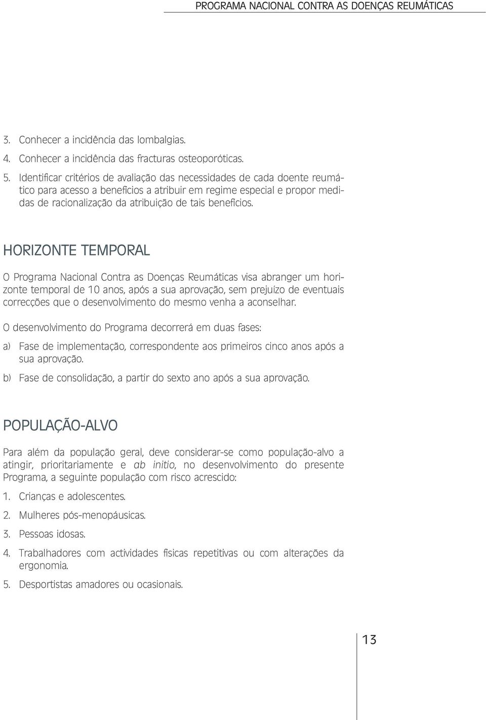 HORIZONTE TEMPORAL O Programa Nacional Contra as Doenças Reumáticas visa abranger um horizonte temporal de 10 anos, após a sua aprovação, sem prejuízo de eventuais correcções que o desenvolvimento do