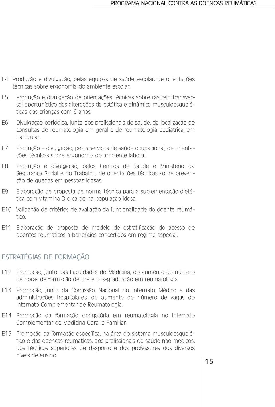 Divulgação periódica, junto dos profissionais de saúde, da localização de consultas de reumatologia em geral e de reumatologia pediátrica, em particular.