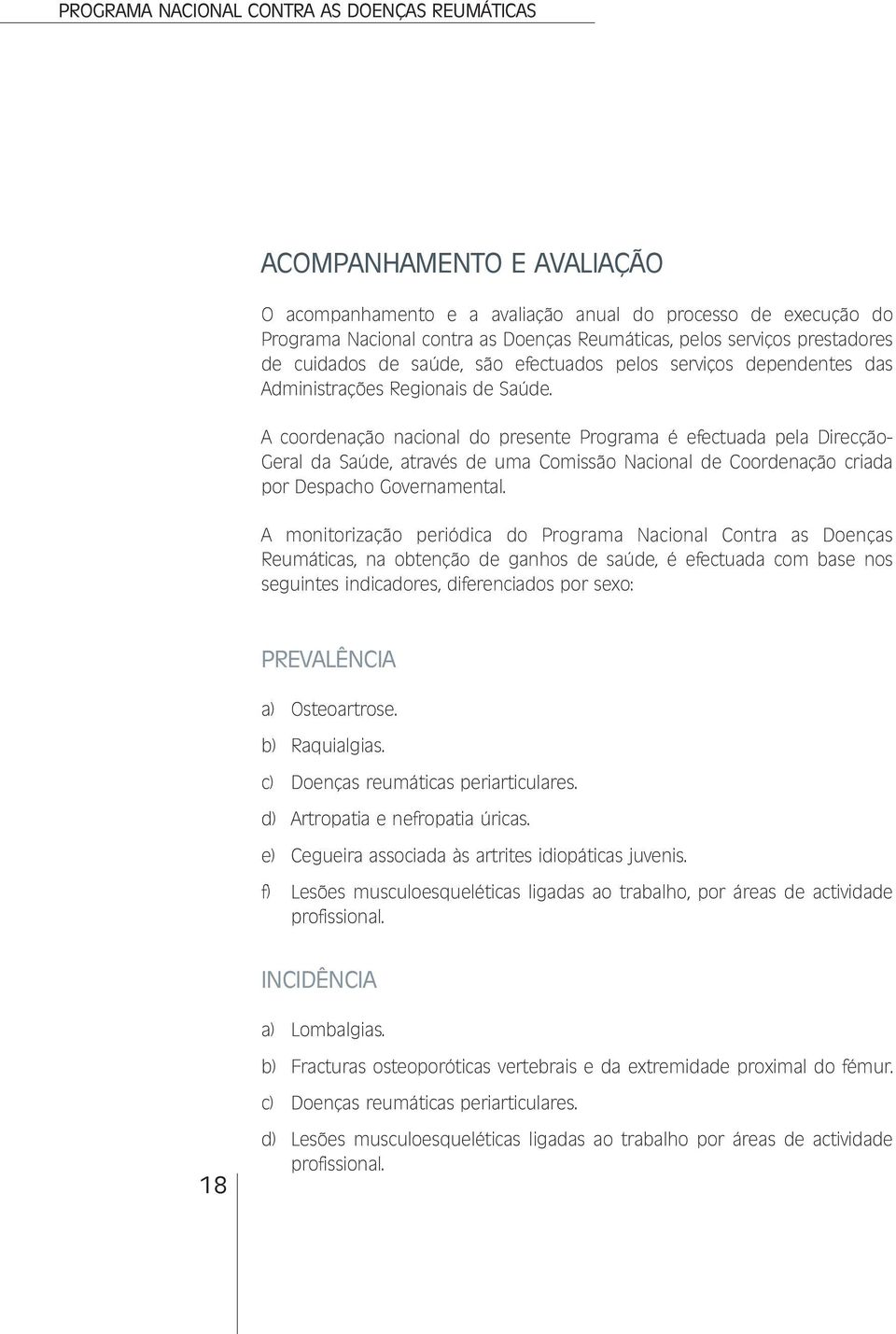 A coordenação nacional do presente Programa é efectuada pela Direcção- Geral da Saúde, através de uma Comissão Nacional de Coordenação criada por Despacho Governamental.