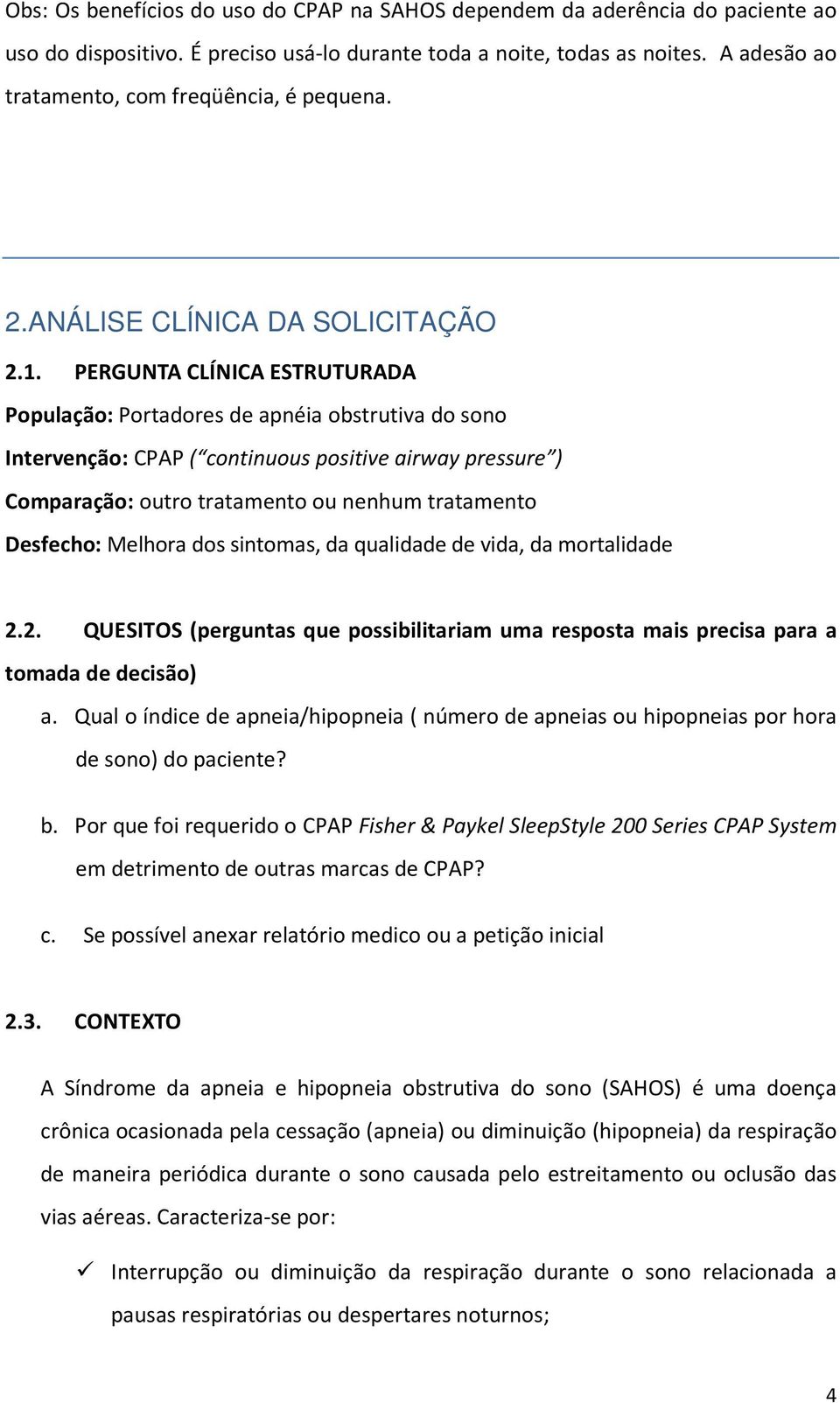 PERGUNTA CLÍNICA ESTRUTURADA População: Portadores de apnéia obstrutiva do sono Intervenção: CPAP ( continuous positive airway pressure ) Comparação: outro tratamento ou nenhum tratamento Desfecho: