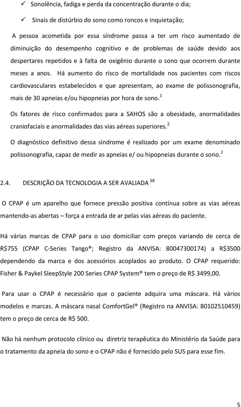 Há aumento do risco de mortalidade nos pacientes com riscos cardiovasculares estabelecidos e que apresentam, ao exame de polissonografia, mais de 30 apneias e/ou hipopneias por hora de sono.