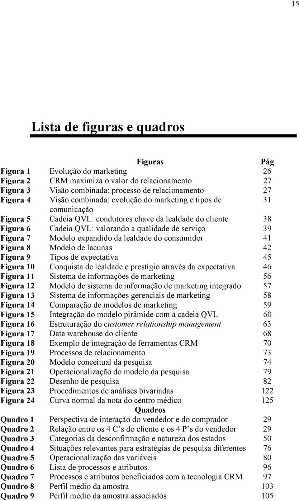 expandido da lealdade do consumidor 41 Figura 8 Modelo de lacunas 42 Figura 9 Tipos de expectativa 45 Figura 10 Conquista de lealdade e prestígio através da expectativa 46 Figura 11 Sistema de