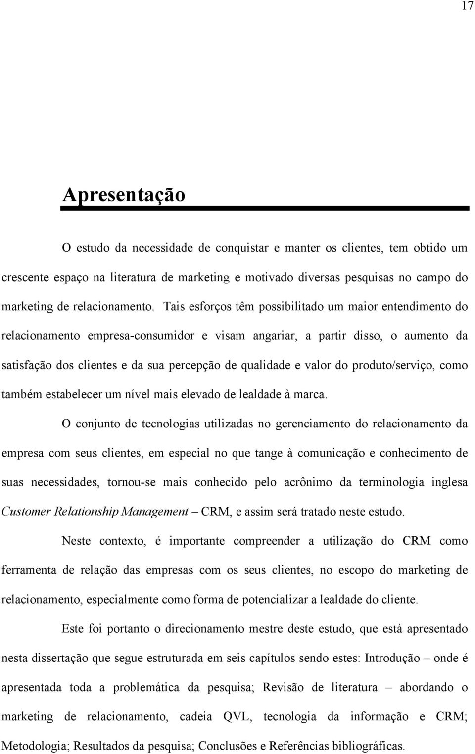 Tais esforços têm possibilitado um maior entendimento do relacionamento empresa-consumidor e visam angariar, a partir disso, o aumento da satisfação dos clientes e da sua percepção de qualidade e