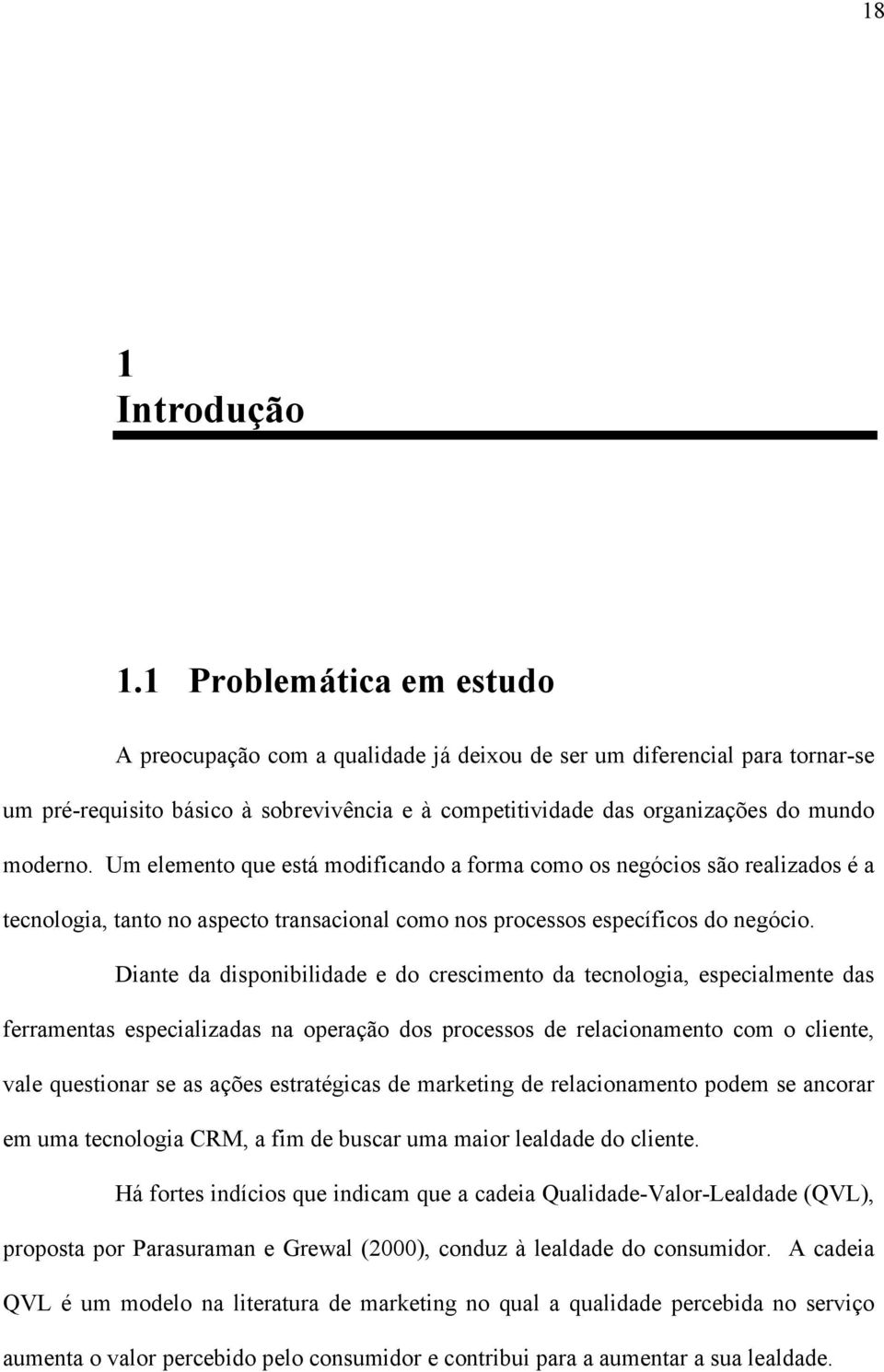 Um elemento que está modificando a forma como os negócios são realizados é a tecnologia, tanto no aspecto transacional como nos processos específicos do negócio.