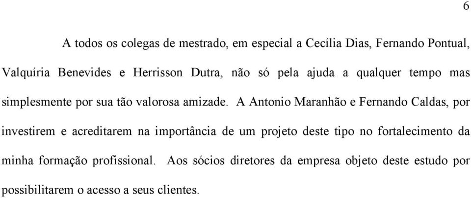 A Antonio Maranhão e Fernando Caldas, por investirem e acreditarem na importância de um projeto deste tipo no