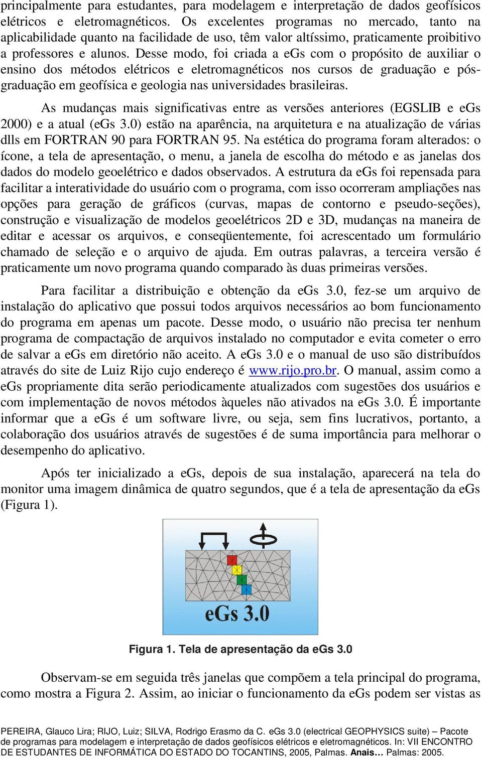 Desse modo, foi criada a egs com o propósito de auxiliar o ensino dos métodos elétricos e eletromagnéticos nos cursos de graduação e pósgraduação em geofísica e geologia nas universidades brasileiras.