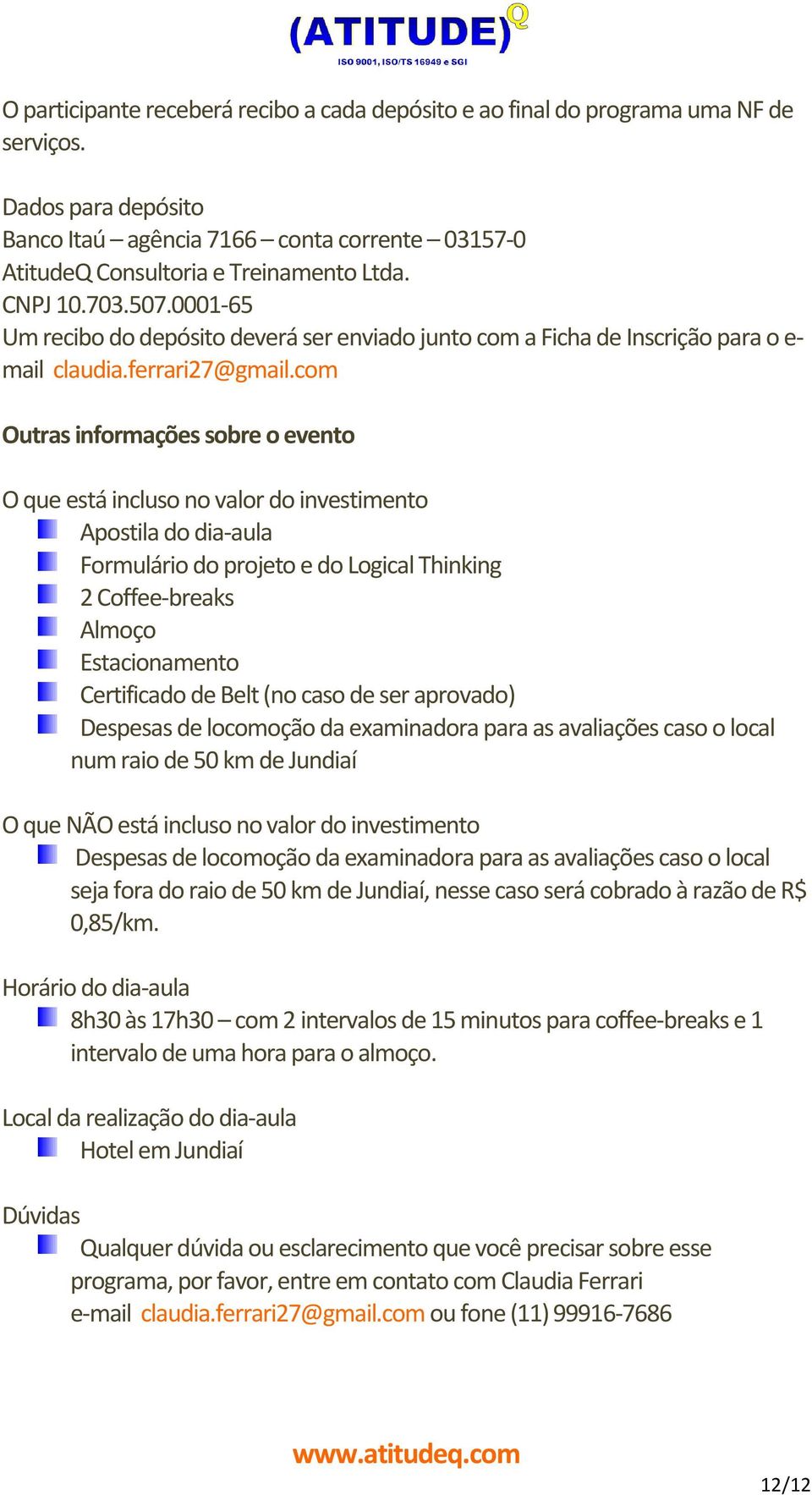 com Outras informações sobre o evento O que está incluso no valor do investimento Apostila do dia-aula Formulário do projeto e do Logical Thinking 2 Coffee-breaks Almoço Estacionamento Certificado de