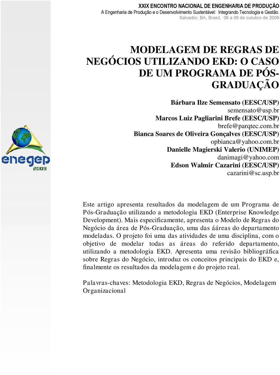 com Edson Walmir Cazarini (EESC/USP) cazarini@sc.usp.br Este artigo apresenta resultados da modelagem de um Programa de Pós-Graduação utilizando a metodologia EKD (Enterprise Knowledge Development).